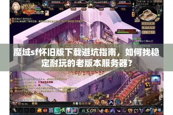 魔域sf怀旧版下载避坑指南，如何找稳定耐玩的老版本服务器？