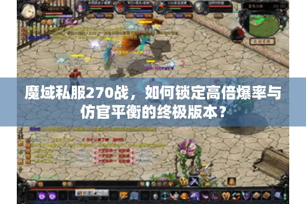 魔域私服270战，如何锁定高倍爆率与仿官平衡的终极版本？