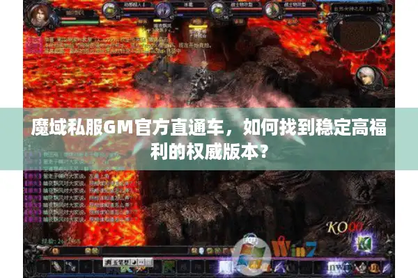 魔域私服GM官方直通车，如何找到稳定高福利的权威版本？