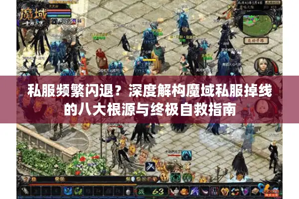 私服频繁闪退？深度解构魔域私服掉线的八大根源与终极自救指南