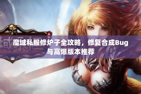 魔域私服修炉子全攻略，修复合成Bug与高爆版本推荐