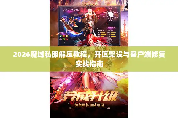2026魔域私服解压教程，开区架设与客户端修复实战指南