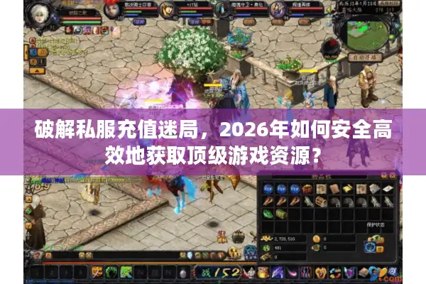 破解私服充值迷局,2026年如何安全高效地获取顶级游戏资源? 破解私服充值迷局,2026年如何安全高效地获取顶级游戏资源?