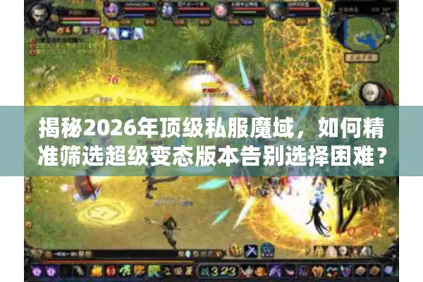 揭秘2026年顶级私服魔域，如何精准筛选超级变态版本告别选择困难？