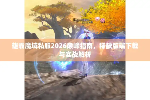 雄霸魔域私服2026巅峰指南，稀缺版端下载与实战解析