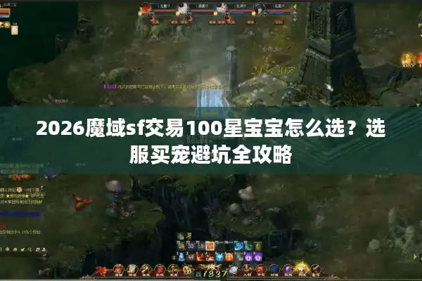 2026魔域sf交易100星宝宝怎么选?选服买宠避坑全攻略 2026魔域sf交易100星宝宝怎么选?选服买宠避坑全攻略