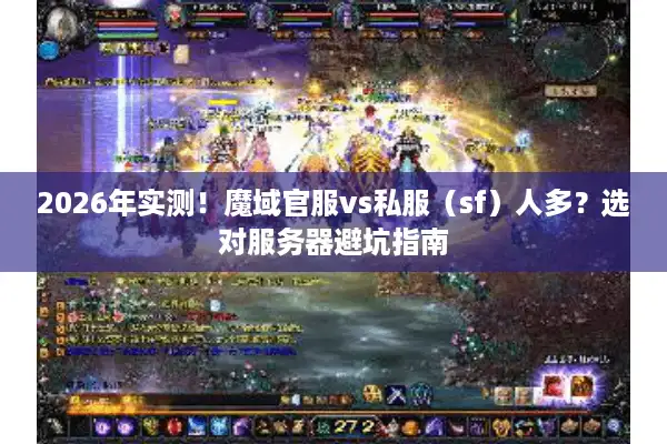 2026年实测！魔域官服vs私服（sf）人多？选对服务器避坑指南